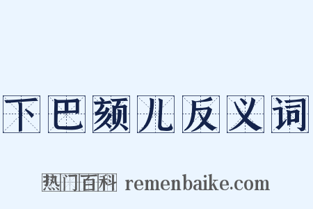 下巴颏儿反义词是什么意思的图片